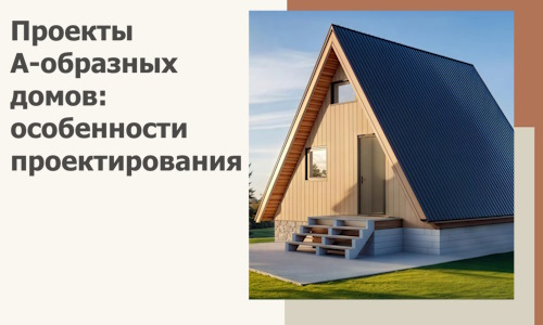 Проекты А-образных домов: особенности проектирования и строительства в Озёрске